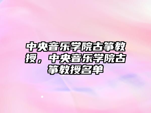 中央音樂學院古箏教授，中央音樂學院古箏教授名單