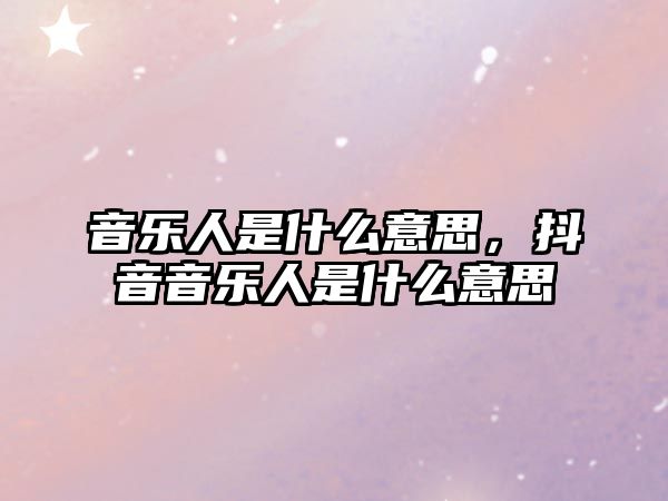 音樂人是什么意思，抖音音樂人是什么意思