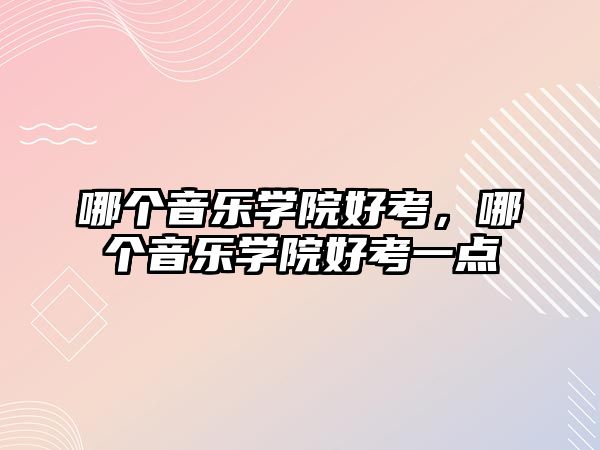 哪個音樂學(xué)院好考，哪個音樂學(xué)院好考一點