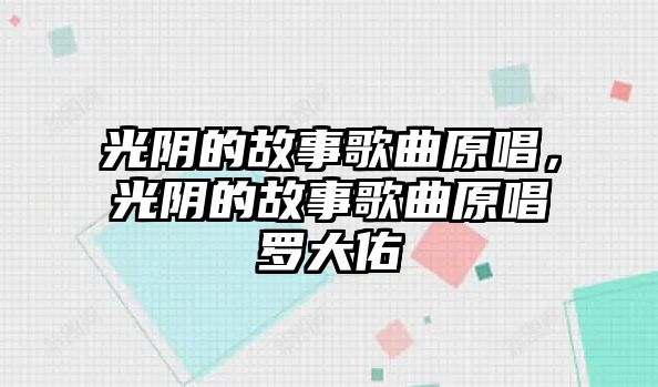 光陰的故事歌曲原唱，光陰的故事歌曲原唱羅大佑