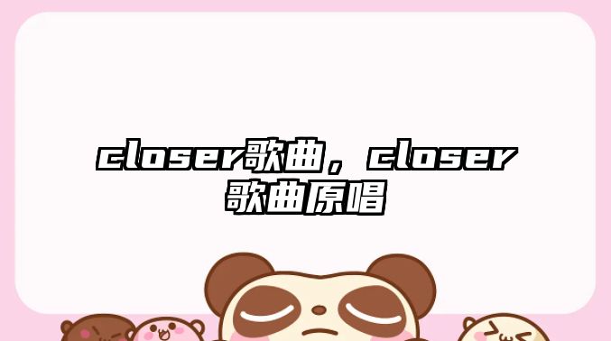 closer歌曲，closer歌曲原唱