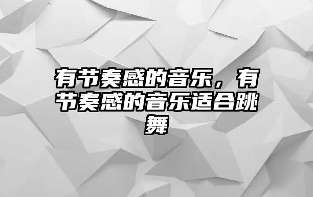 有節奏感的音樂，有節奏感的音樂適合跳舞