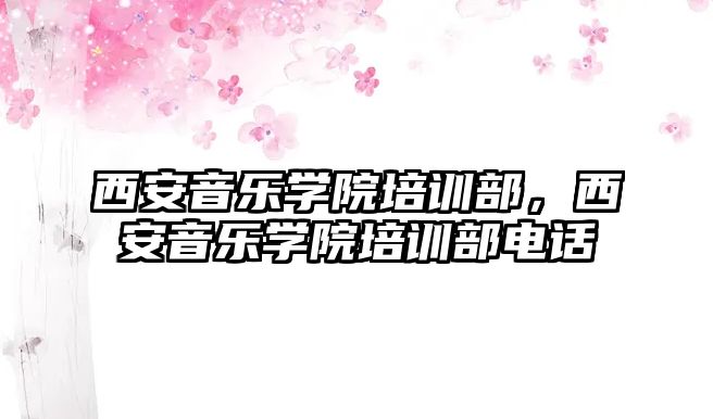 西安音樂學院培訓部，西安音樂學院培訓部電話