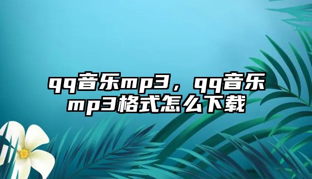 qq音樂mp3，qq音樂mp3格式怎么下載