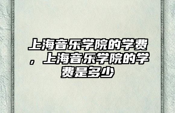 上海音樂學院的學費，上海音樂學院的學費是多少