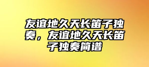 友誼地久天長笛子獨奏，友誼地久天長笛子獨奏簡譜