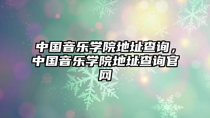 中國音樂學院地址查詢，中國音樂學院地址查詢官網(wǎng)