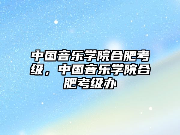 中國音樂學院合肥考級，中國音樂學院合肥考級辦