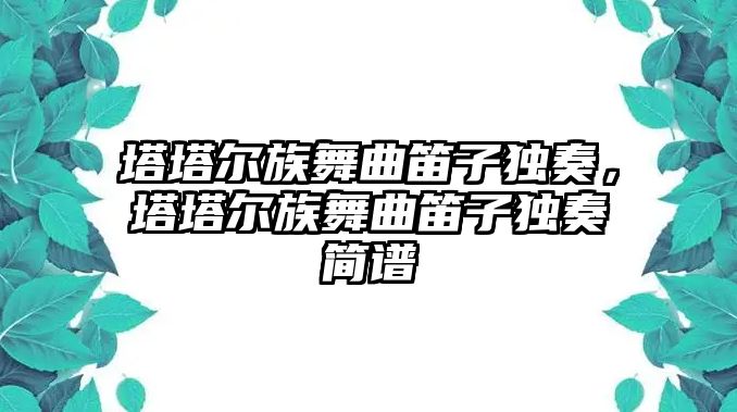 塔塔爾族舞曲笛子獨(dú)奏，塔塔爾族舞曲笛子獨(dú)奏簡譜