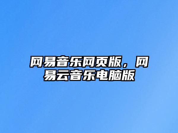 網(wǎng)易音樂(lè)網(wǎng)頁(yè)版，網(wǎng)易云音樂(lè)電腦版