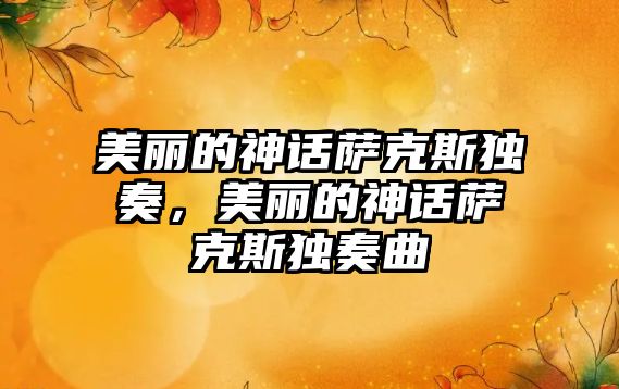 美麗的神話薩克斯獨(dú)奏，美麗的神話薩克斯獨(dú)奏曲