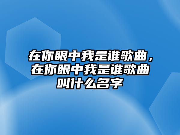 在你眼中我是誰歌曲，在你眼中我是誰歌曲叫什么名字