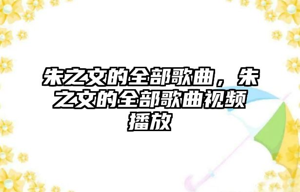 朱之文的全部歌曲，朱之文的全部歌曲視頻播放