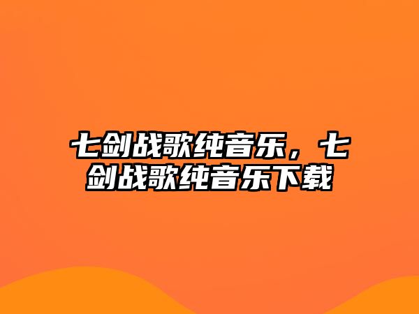 七劍戰歌純音樂，七劍戰歌純音樂下載