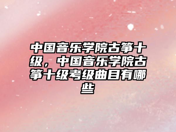 中國音樂學院古箏十級，中國音樂學院古箏十級考級曲目有哪些