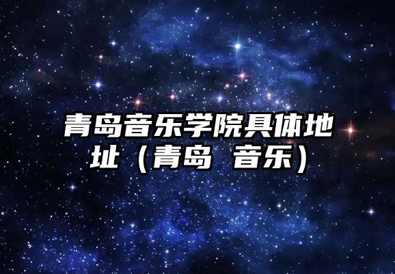 青島音樂學院具體地址（青島 音樂）