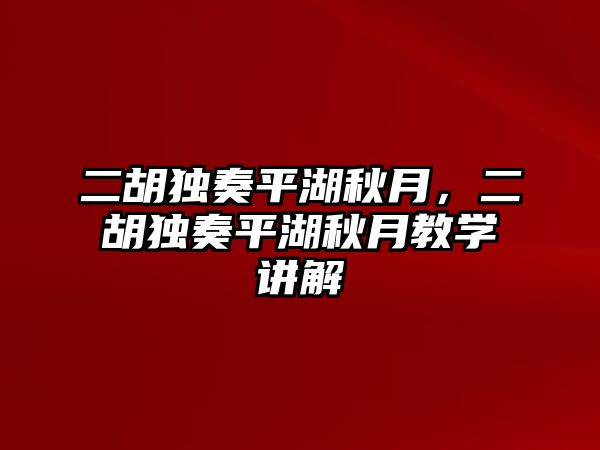 二胡獨(dú)奏平湖秋月，二胡獨(dú)奏平湖秋月教學(xué)講解