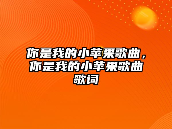 你是我的小蘋果歌曲，你是我的小蘋果歌曲歌詞