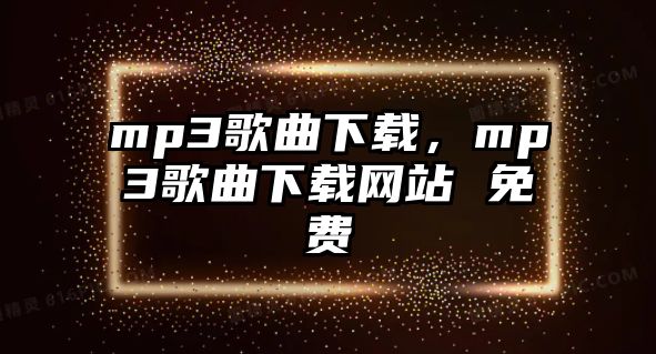 mp3歌曲下載，mp3歌曲下載網(wǎng)站 免費