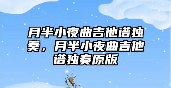 月半小夜曲吉他譜獨奏，月半小夜曲吉他譜獨奏原版