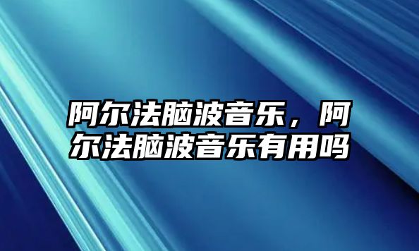 阿爾法腦波音樂，阿爾法腦波音樂有用嗎