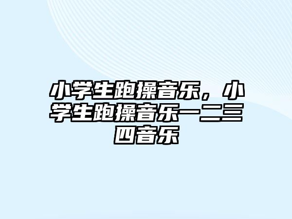 小學生跑操音樂，小學生跑操音樂一二三四音樂