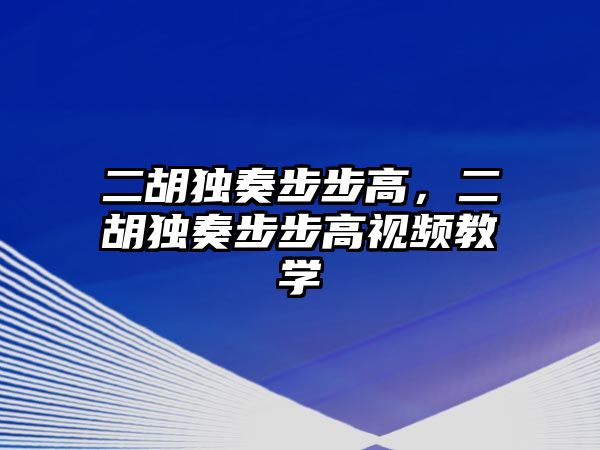 二胡獨(dú)奏步步高，二胡獨(dú)奏步步高視頻教學(xué)