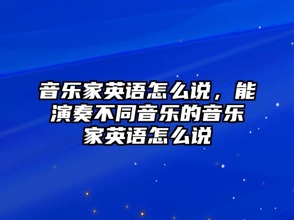 音樂家英語怎么說，能演奏不同音樂的音樂家英語怎么說