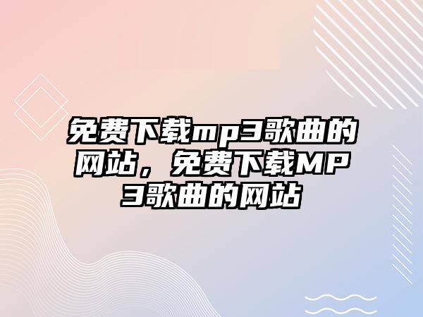 免費下載mp3歌曲的網站，免費下載MP3歌曲的網站