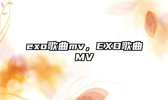 exo歌曲mv，EXO歌曲MV