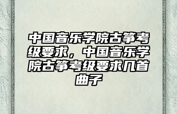 中國音樂學(xué)院古箏考級要求，中國音樂學(xué)院古箏考級要求幾首曲子