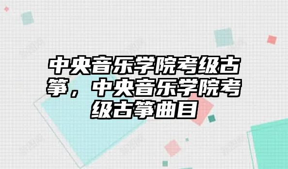 中央音樂學院考級古箏，中央音樂學院考級古箏曲目