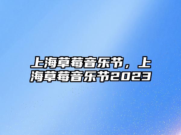 上海草莓音樂節(jié)，上海草莓音樂節(jié)2023