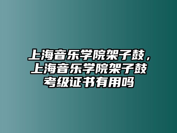 上海音樂學院架子鼓，上海音樂學院架子鼓考級證書有用嗎