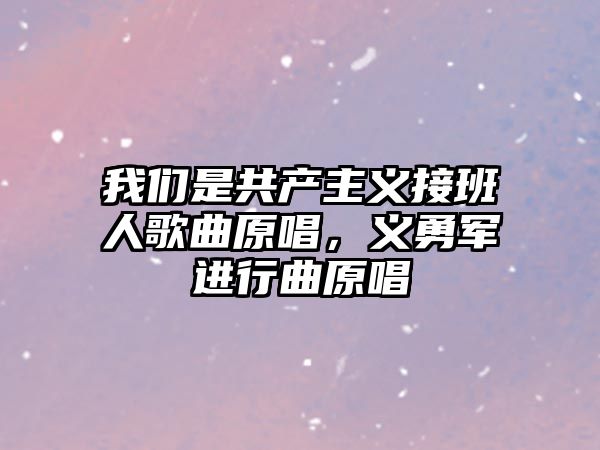 我們是共產(chǎn)主義接班人歌曲原唱，義勇軍進(jìn)行曲原唱