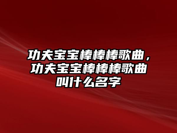 功夫寶寶棒棒棒歌曲，功夫寶寶棒棒棒歌曲叫什么名字