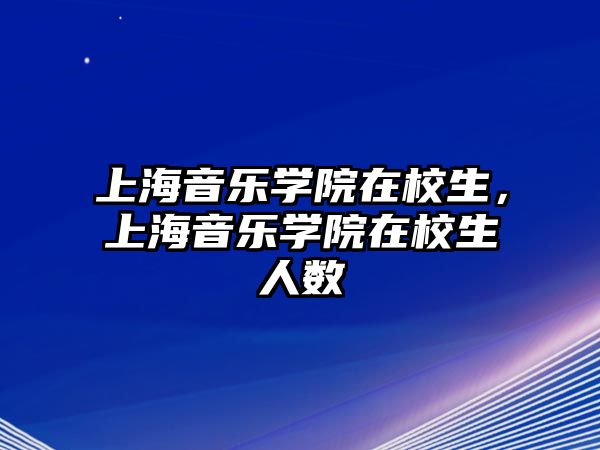 上海音樂學院在校生，上海音樂學院在校生人數