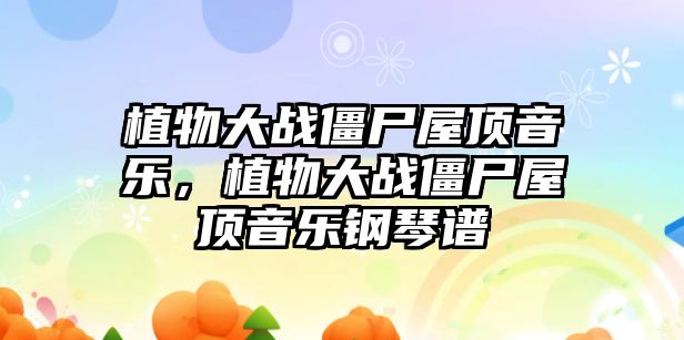 植物大戰僵尸屋頂音樂，植物大戰僵尸屋頂音樂鋼琴譜