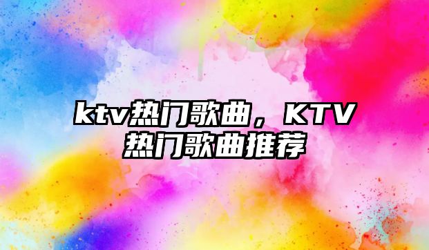 ktv熱門歌曲，KTV熱門歌曲推薦