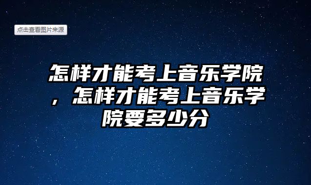 怎樣才能考上音樂學院，怎樣才能考上音樂學院要多少分