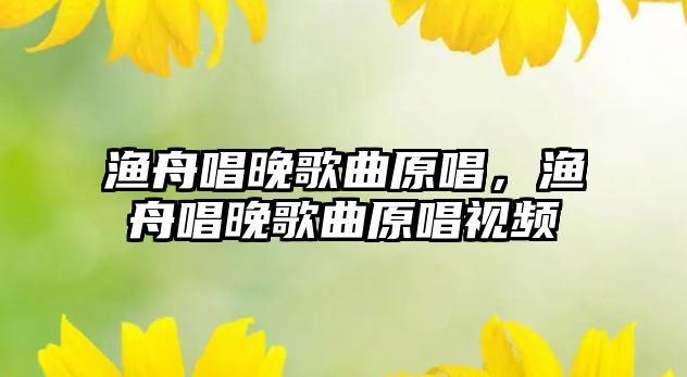 漁舟唱晚歌曲原唱，漁舟唱晚歌曲原唱視頻