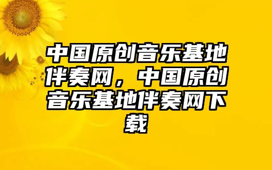 中國原創(chuàng)音樂基地伴奏網(wǎng)，中國原創(chuàng)音樂基地伴奏網(wǎng)下載