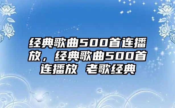 經(jīng)典歌曲500首連播放，經(jīng)典歌曲500首連播放 老歌經(jīng)典