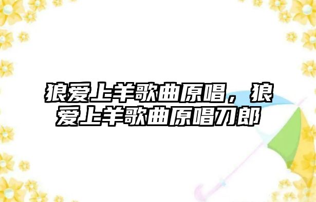 狼愛上羊歌曲原唱，狼愛上羊歌曲原唱刀郎