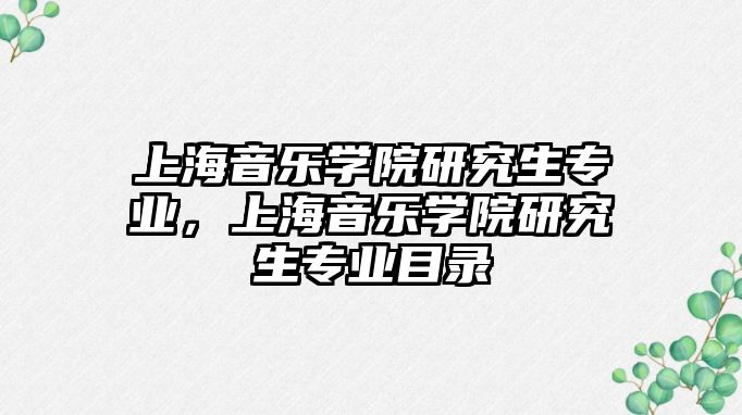 上海音樂學院研究生專業，上海音樂學院研究生專業目錄