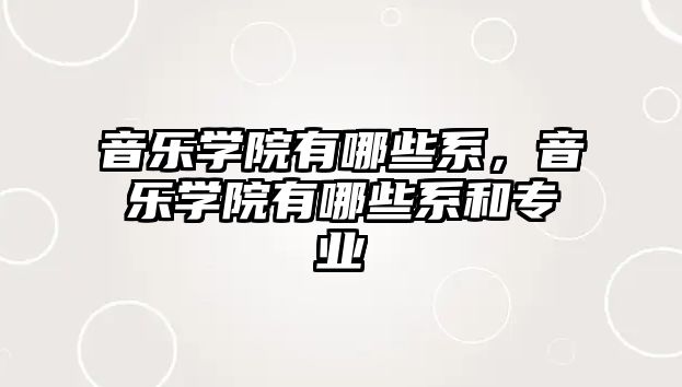 音樂學院有哪些系，音樂學院有哪些系和專業