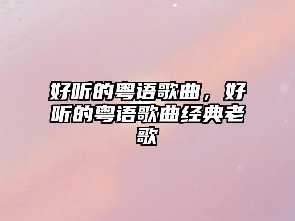 好聽的粵語歌曲，好聽的粵語歌曲經典老歌