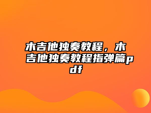 木吉他獨奏教程，木吉他獨奏教程指彈篇pdf