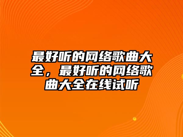 最好聽的網絡歌曲大全，最好聽的網絡歌曲大全在線試聽