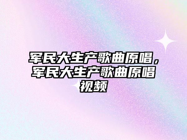 軍民大生產(chǎn)歌曲原唱，軍民大生產(chǎn)歌曲原唱視頻